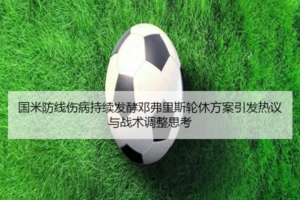 国米防线伤病持续发酵邓弗里斯轮休方案引发热议与战术调整思考