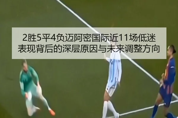 2胜5平4负迈阿密国际近11场低迷表现背后的深层原因与未来调整方向